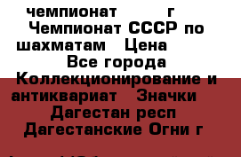 11.1) чемпионат : 1971 г - 39 Чемпионат СССР по шахматам › Цена ­ 190 - Все города Коллекционирование и антиквариат » Значки   . Дагестан респ.,Дагестанские Огни г.